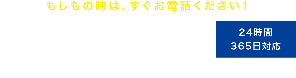 もしもの時は、すぐお電話ください!
