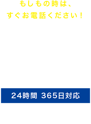 もしもの時は、すぐお電話ください! もしもの時は、すぐお電話ください!